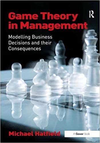 'Game Theory in Management: Modelling Business Decisions and their Consequences' by Michael Hatfield