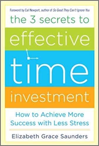 'The 3 Secrets to Effective Time Investment: Achieve More Success with Less Stress' by Elizabeth Grace Saunders