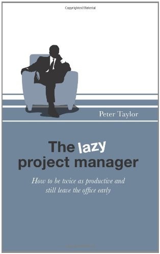 'The Lazy Project Manager: How to be twice as productive and still leave the office early (Paperback)' by Peter Taylor